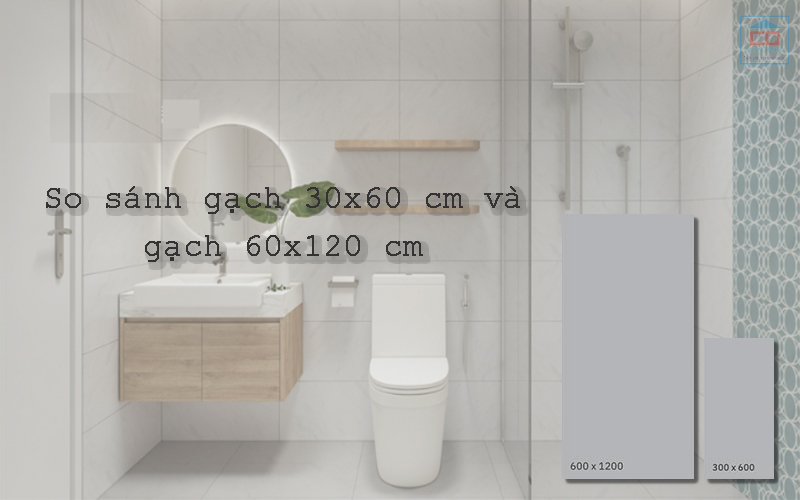 Nên chọn gạch 30x60 cm hay gạch 60x120 cm?